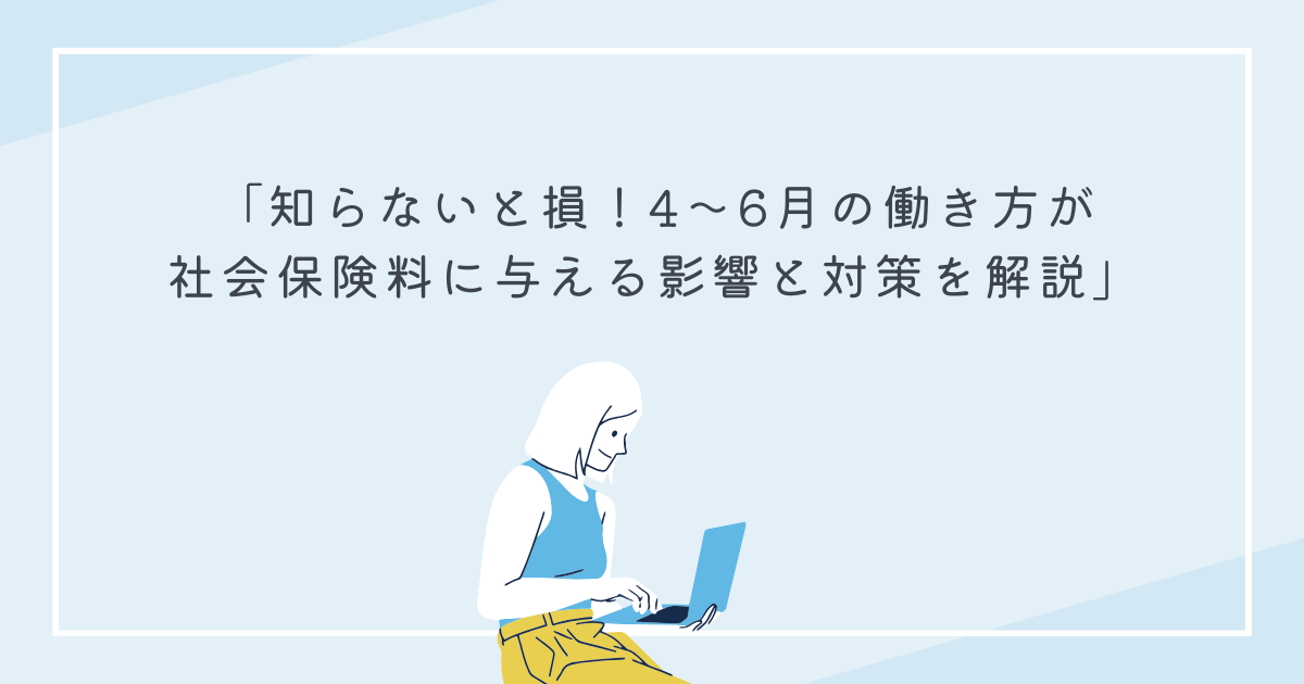 知らないと損！4〜6月の働き方が 社会保険料に与える影響と対策を解説